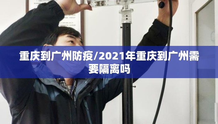 重庆到广州防疫/2021年重庆到广州需要隔离吗