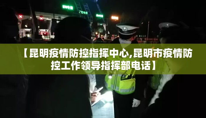 【昆明疫情防控指挥中心,昆明市疫情防控工作领导指挥部电话】