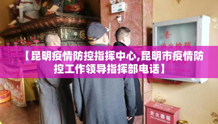 【昆明疫情防控指挥中心,昆明市疫情防控工作领导指挥部电话】