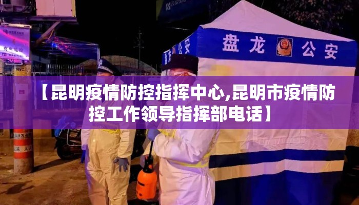 【昆明疫情防控指挥中心,昆明市疫情防控工作领导指挥部电话】
