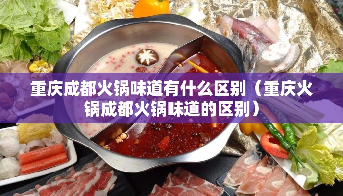 重庆成都火锅味道有什么区别（重庆火锅成都火锅味道的区别）