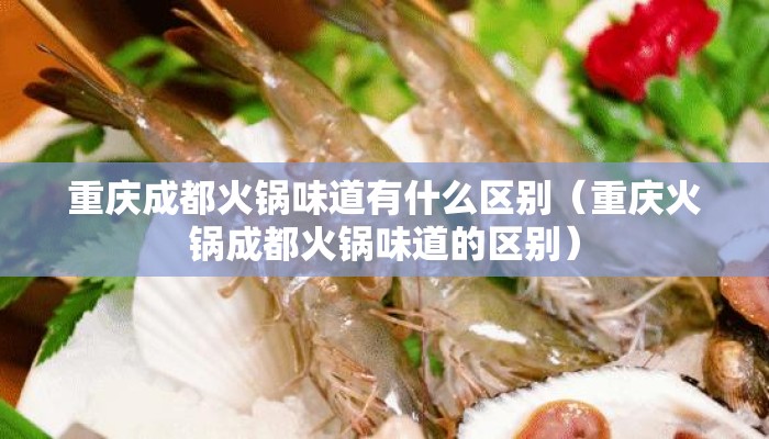 重庆成都火锅味道有什么区别（重庆火锅成都火锅味道的区别）