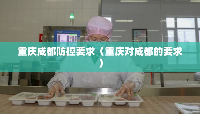 重庆成都防控要求（重庆对成都的要求）