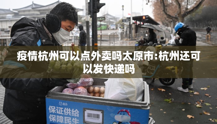 疫情杭州可以点外卖吗太原市:杭州还可以发快递吗
