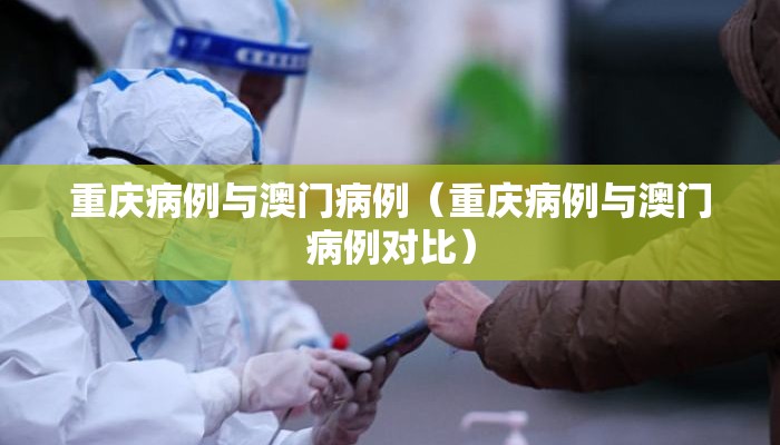 重庆病例与澳门病例（重庆病例与澳门病例对比）