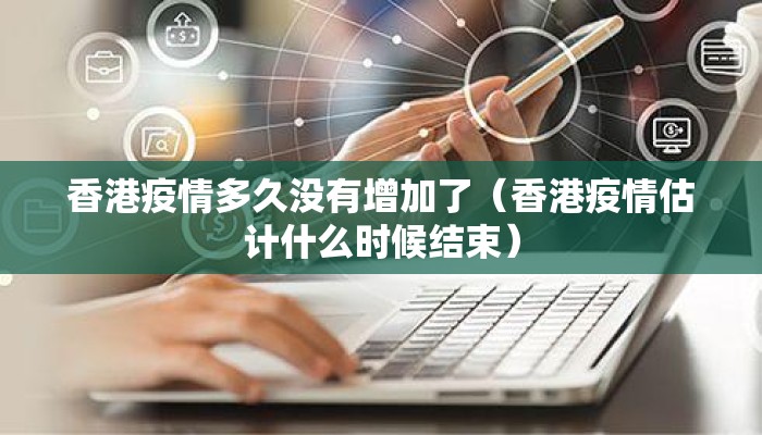 香港疫情多久没有增加了（香港疫情估计什么时候结束）