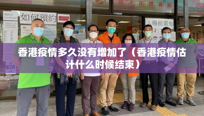 香港疫情多久没有增加了（香港疫情估计什么时候结束）