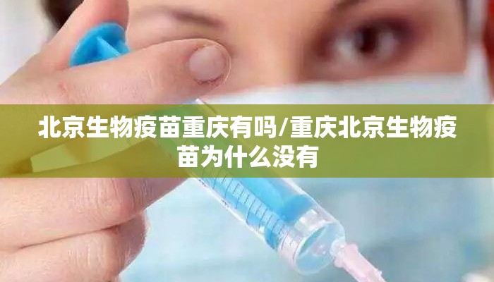 北京生物疫苗重庆有吗/重庆北京生物疫苗为什么没有