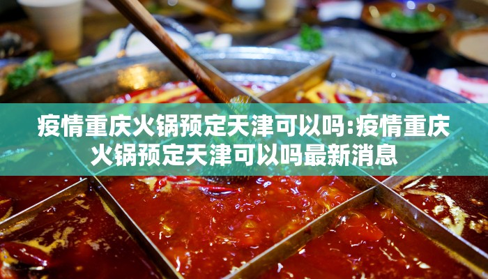 疫情重庆火锅预定天津可以吗:疫情重庆火锅预定天津可以吗最新消息