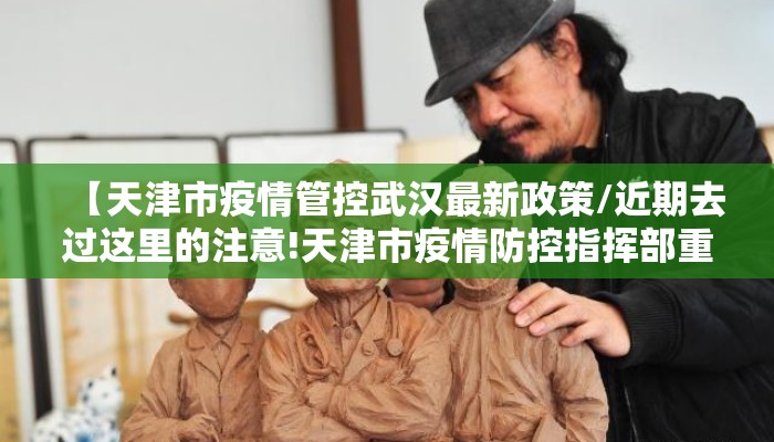 【天津市疫情管控武汉最新政策/近期去过这里的注意!天津市疫情防控指挥部重要提示】