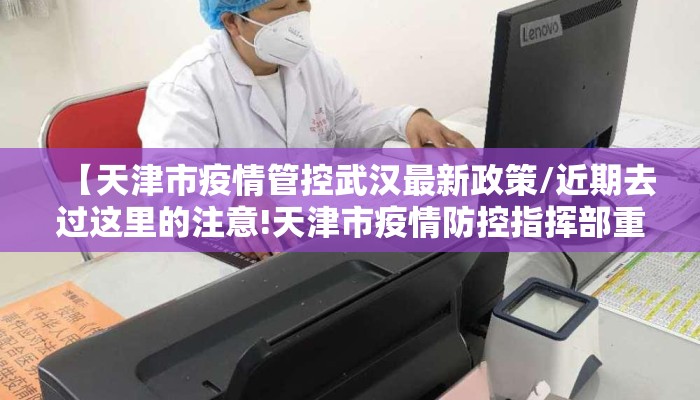 【天津市疫情管控武汉最新政策/近期去过这里的注意!天津市疫情防控指挥部重要提示】