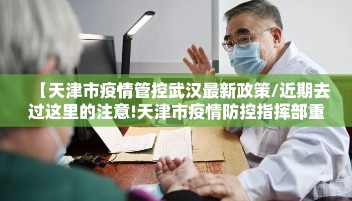 【天津市疫情管控武汉最新政策/近期去过这里的注意!天津市疫情防控指挥部重要提示】