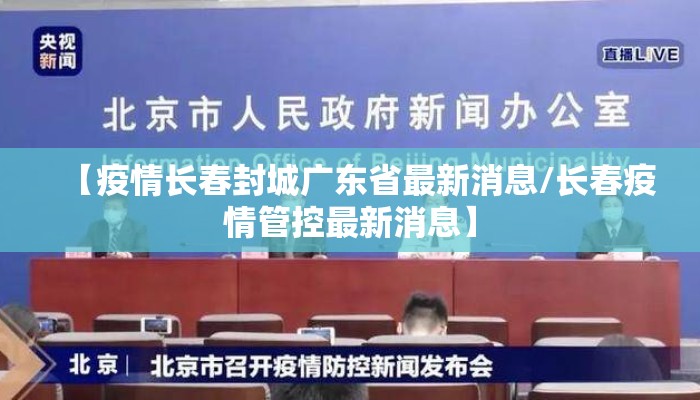 【疫情长春封城广东省最新消息/长春疫情管控最新消息】