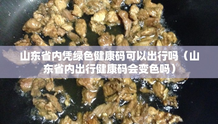 山东省内凭绿色健康码可以出行吗（山东省内出行健康码会变色吗）