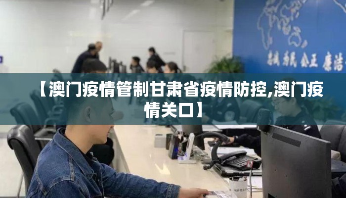 【澳门疫情管制甘肃省疫情防控,澳门疫情关口】