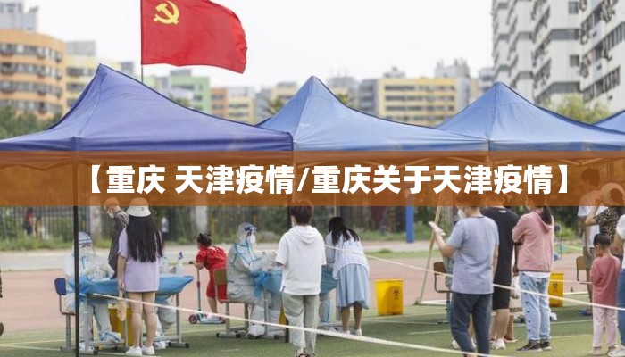 【重庆 天津疫情/重庆关于天津疫情】