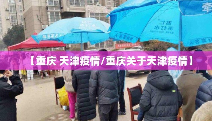 【重庆 天津疫情/重庆关于天津疫情】