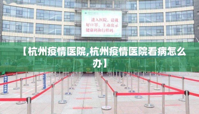 【杭州疫情医院,杭州疫情医院看病怎么办】