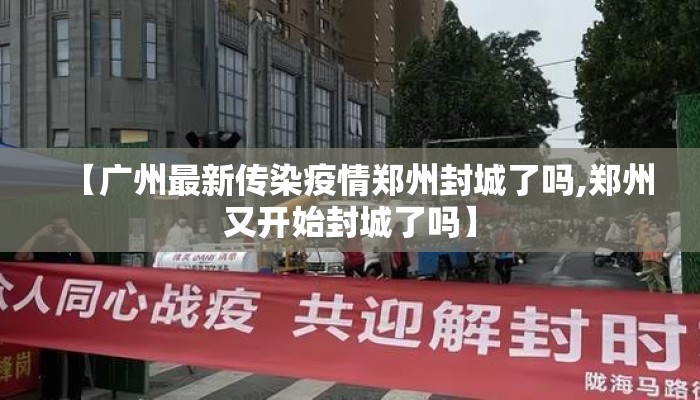 【广州最新传染疫情郑州封城了吗,郑州又开始封城了吗】