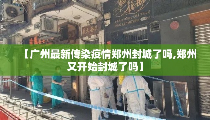 【广州最新传染疫情郑州封城了吗,郑州又开始封城了吗】