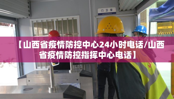 【山西省疫情防控中心24小时电话/山西省疫情防控指挥中心电话】