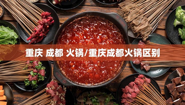 重庆 成都 火锅/重庆成都火锅区别