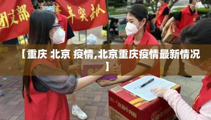 【重庆 北京 疫情,北京重庆疫情最新情况】