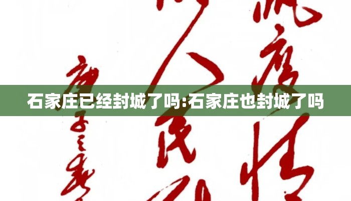 石家庄已经封城了吗:石家庄也封城了吗