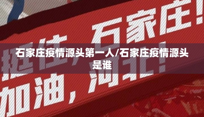 石家庄疫情源头第一人/石家庄疫情源头是谁