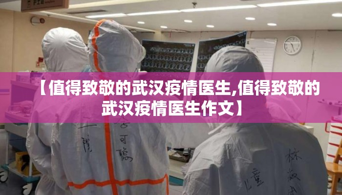 【值得致敬的武汉疫情医生,值得致敬的武汉疫情医生作文】