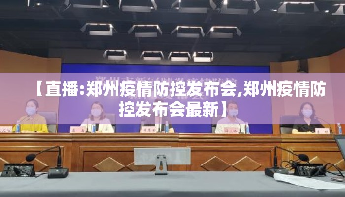 【直播:郑州疫情防控发布会,郑州疫情防控发布会最新】