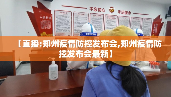 【直播:郑州疫情防控发布会,郑州疫情防控发布会最新】