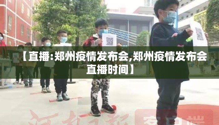 【直播:郑州疫情发布会,郑州疫情发布会直播时间】