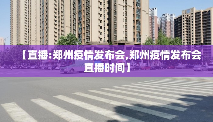 【直播:郑州疫情发布会,郑州疫情发布会直播时间】