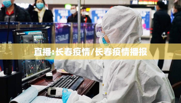 直播:长春疫情/长春疫情播报