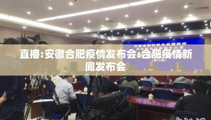 直播:安徽合肥疫情发布会:合肥疫情新闻发布会