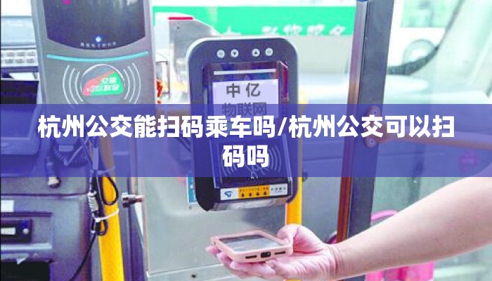 杭州公交能扫码乘车吗/杭州公交可以扫码吗