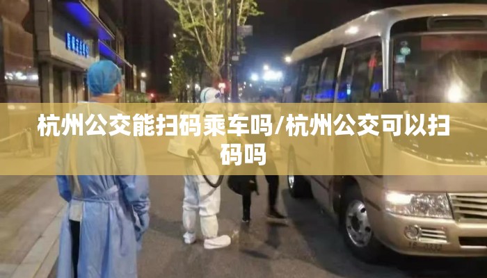 杭州公交能扫码乘车吗/杭州公交可以扫码吗