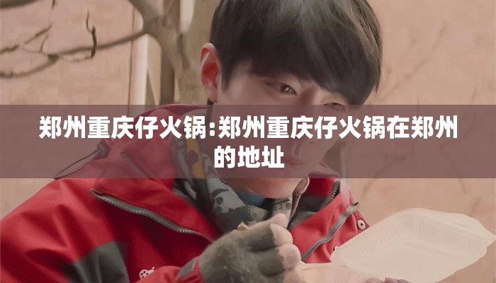 郑州重庆仔火锅:郑州重庆仔火锅在郑州的地址