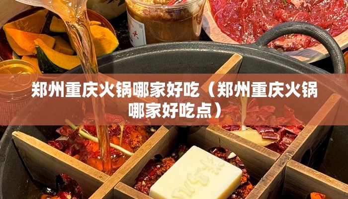 郑州重庆火锅哪家好吃（郑州重庆火锅哪家好吃点）