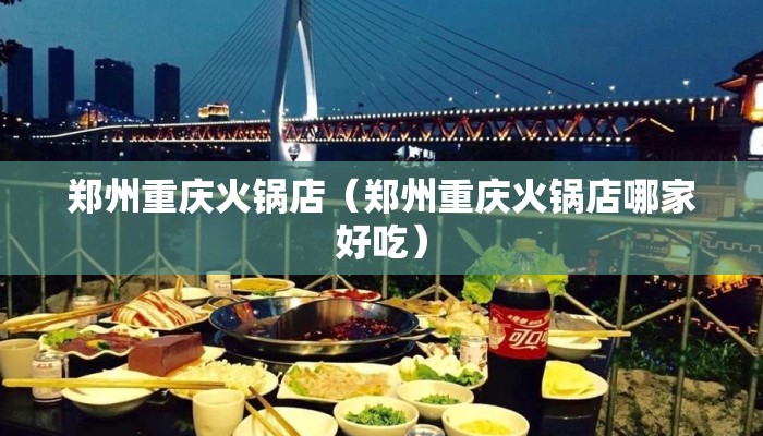郑州重庆火锅店(郑州重庆火锅店哪家好吃) 郑州重庆火锅店(郑州重庆火锅店哪家好吃)