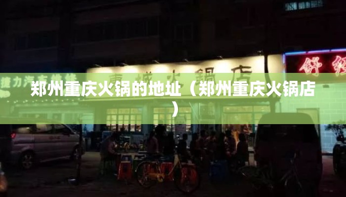 郑州重庆火锅的地址（郑州重庆火锅店）