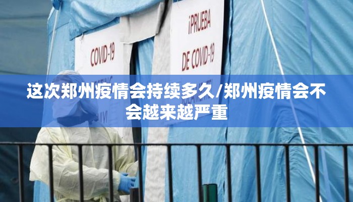 这次郑州疫情会持续多久/郑州疫情会不会越来越严重 这次郑州疫情会持续多久/郑州疫情会不会越来越严重