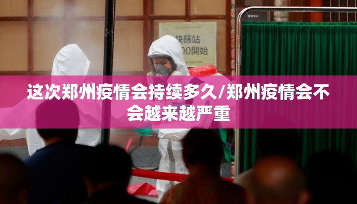 这次郑州疫情会持续多久/郑州疫情会不会越来越严重 这次郑州疫情会持续多久/郑州疫情会不会越来越严重