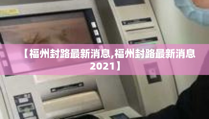 【福州封路最新消息,福州封路最新消息2021】