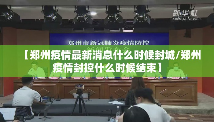 【郑州疫情最新消息什么时候封城/郑州疫情封控什么时候结束】