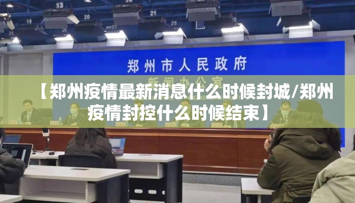 【郑州疫情最新消息什么时候封城/郑州疫情封控什么时候结束】