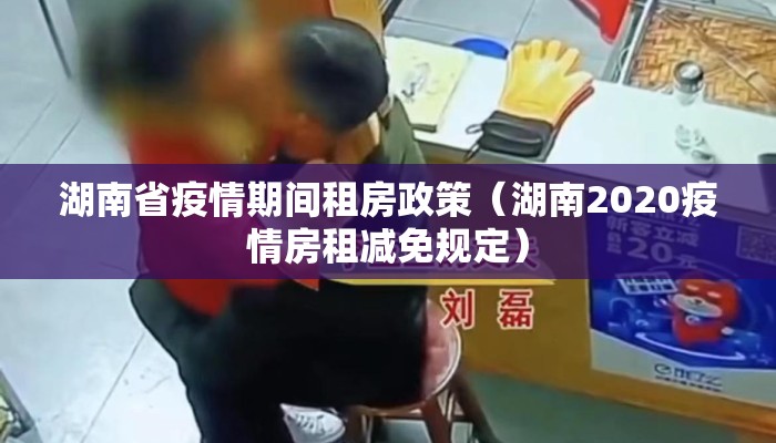 湖南省疫情期间租房政策（湖南2020疫情房租减免规定）