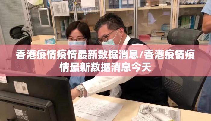 香港疫情疫情最新数据消息/香港疫情疫情最新数据消息今天