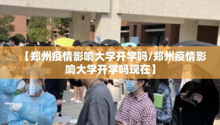 【郑州疫情影响大学开学吗/郑州疫情影响大学开学吗现在】